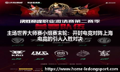 主场世界大师赛小组赛末轮：开封电竞对阵上海电竞的引人入胜对决